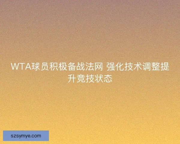 WTA球员积极备战法网 强化技术调整提升竞技状态