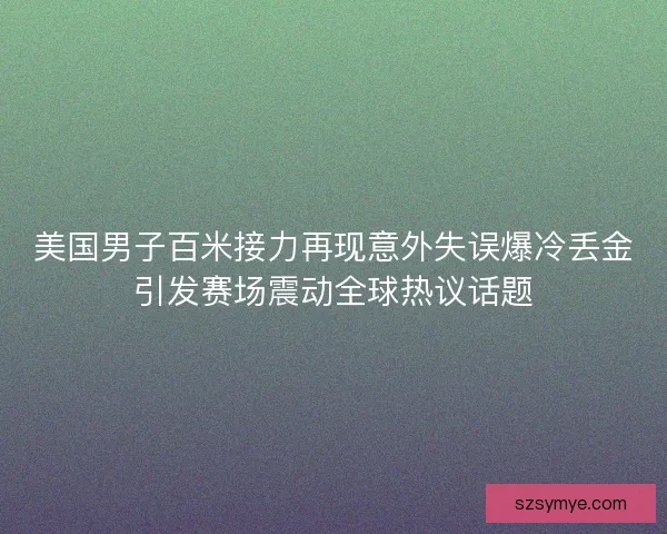 美国男子百米接力再现意外失误爆冷丢金引发赛场震动全球热议话题