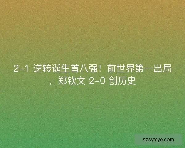 2-1 逆转诞生首八强！前世界第一出局，郑钦文 2-0 创历史