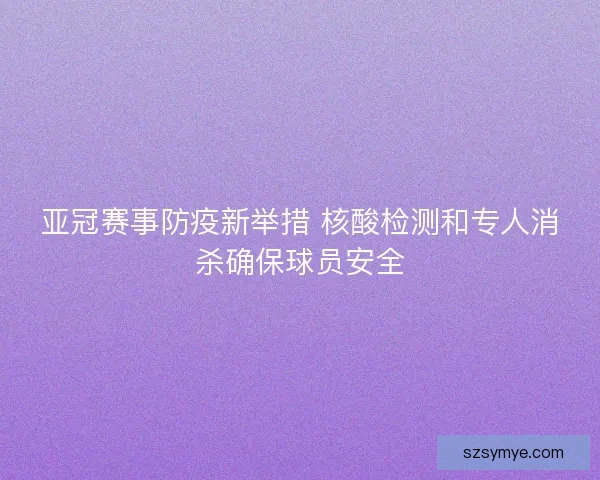 亚冠赛事防疫新举措 核酸检测和专人消杀确保球员安全