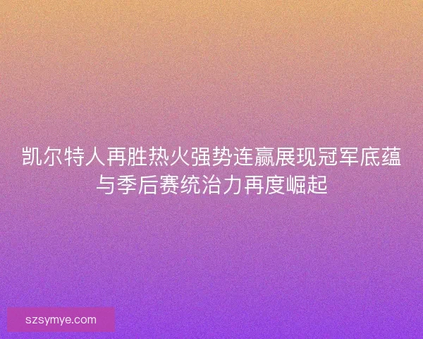 凯尔特人再胜热火强势连赢展现冠军底蕴与季后赛统治力再度崛起