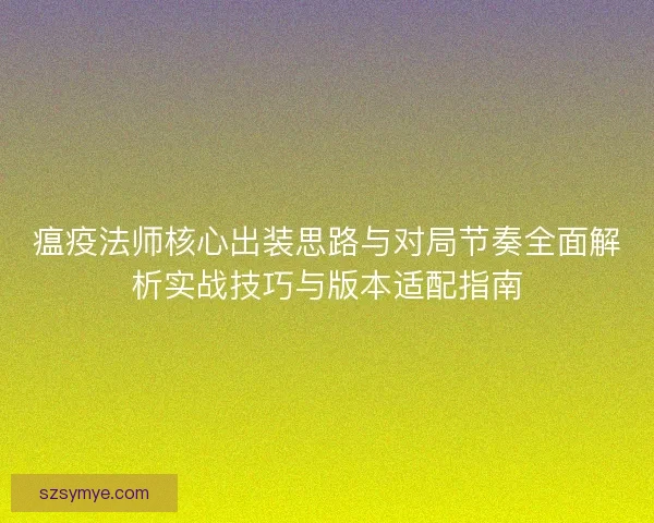 瘟疫法师核心出装思路与对局节奏全面解析实战技巧与版本适配指南