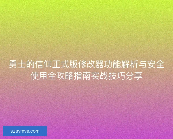 勇士的信仰正式版修改器功能解析与安全使用全攻略指南实战技巧分享