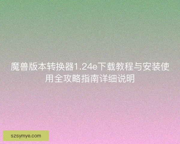 魔兽版本转换器1.24e下载教程与安装使用全攻略指南详细说明