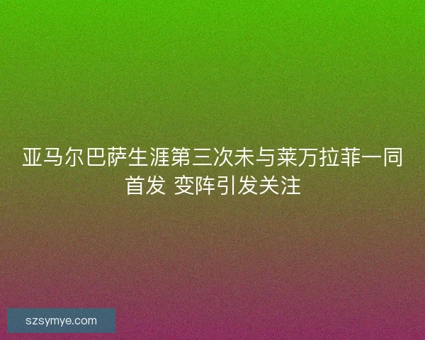 亚马尔巴萨生涯第三次未与莱万拉菲一同首发 变阵引发关注